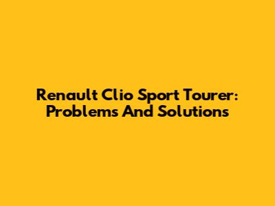 Renault Clio Sport Tourer: Problems And Solutions