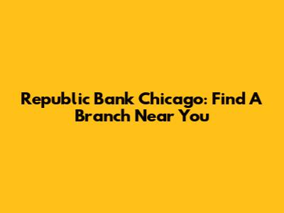 Republic Bank Chicago: Find A Branch Near You
