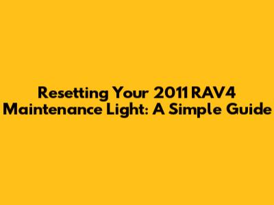 Resetting Your 2011 RAV4 Maintenance Light: A Simple Guide