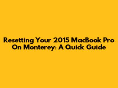Resetting Your 2015 MacBook Pro On Monterey: A Quick Guide