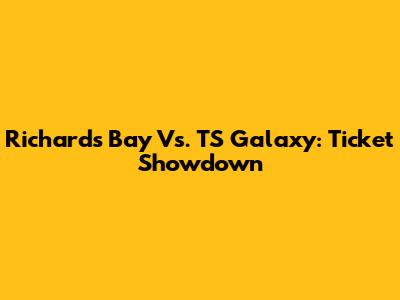 Richards Bay Vs. TS Galaxy: Ticket Showdown
