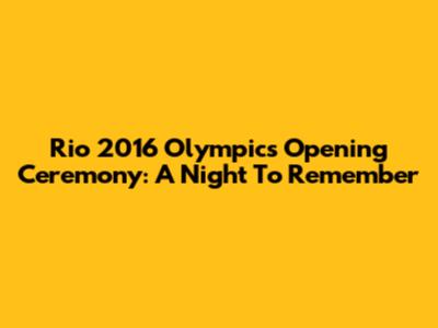 Rio 2016 Olympics Opening Ceremony: A Night To Remember