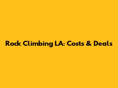 Rock Climbing LA: Costs & Deals