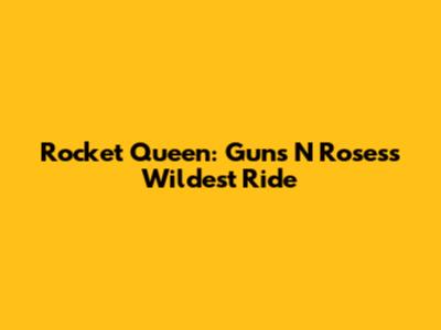 Rocket Queen: Guns N' Roses's Wildest Ride