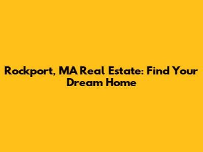 Rockport, MA Real Estate: Find Your Dream Home