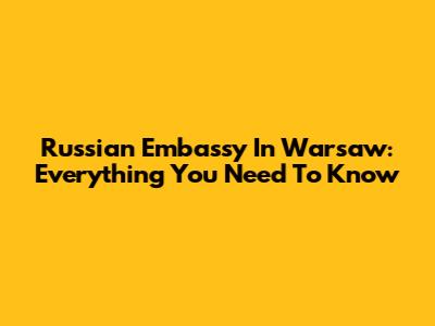 Russian Embassy In Warsaw: Everything You Need To Know