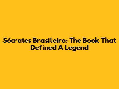 Sócrates Brasileiro: The Book That Defined A Legend