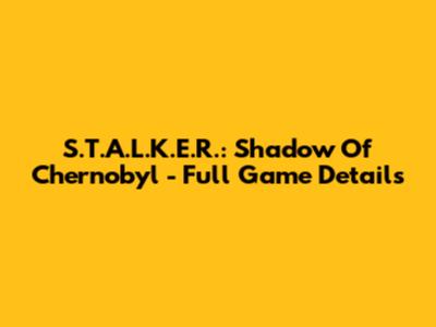 S.T.A.L.K.E.R.: Shadow Of Chernobyl - Full Game Details