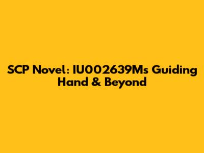 SCP Novel: IU002639M's Guiding Hand & Beyond