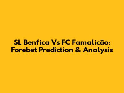 SL Benfica Vs FC Famalicão: Forebet Prediction & Analysis