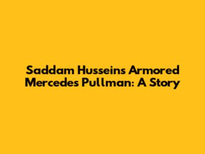 Saddam Hussein's Armored Mercedes Pullman: A Story