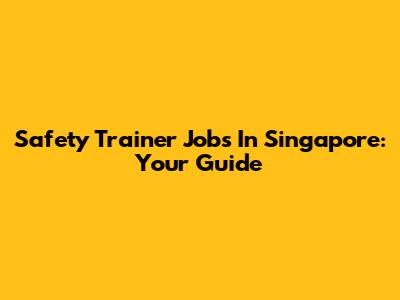 Safety Trainer Jobs In Singapore: Your Guide
