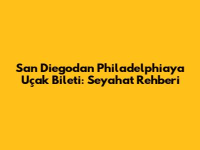 San Diego'dan Philadelphia'ya Uçak Bileti: Seyahat Rehberi