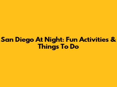 San Diego At Night: Fun Activities & Things To Do