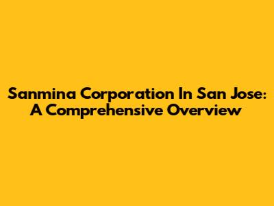 Sanmina Corporation In San Jose: A Comprehensive Overview