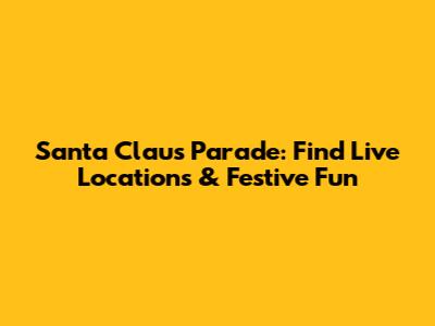 Santa Claus Parade: Find Live Locations & Festive Fun