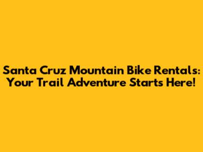 Santa Cruz Mountain Bike Rentals: Your Trail Adventure Starts Here!