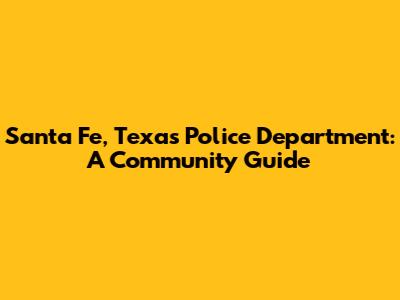 Santa Fe, Texas Police Department: A Community Guide
