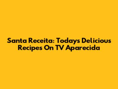 Santa Receita: Today's Delicious Recipes On TV Aparecida