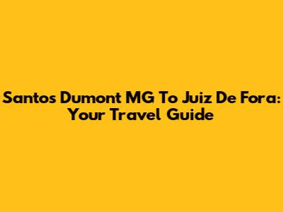 Santos Dumont MG To Juiz De Fora: Your Travel Guide