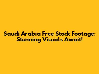 Saudi Arabia Free Stock Footage: Stunning Visuals Await!