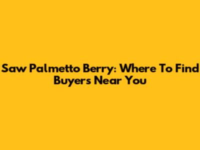 Saw Palmetto Berry: Where To Find Buyers Near You