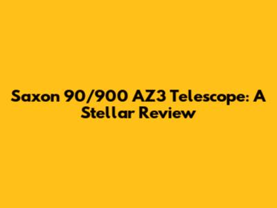 Saxon 90/900 AZ3 Telescope: A Stellar Review