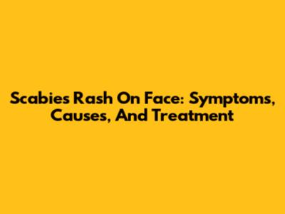Scabies Rash On Face: Symptoms, Causes, And Treatment