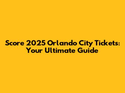 Score 2025 Orlando City Tickets: Your Ultimate Guide