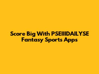Score Big With PSEIIIDAILYSE Fantasy Sports Apps