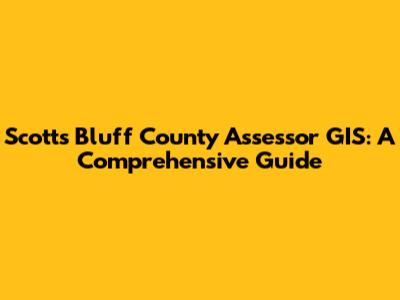 Scotts Bluff County Assessor GIS: A Comprehensive Guide