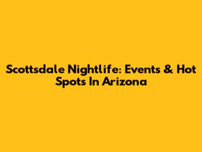 Scottsdale Nightlife: Events & Hot Spots In Arizona