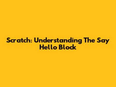 Scratch: Understanding The 'Say Hello' Block