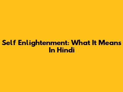Self Enlightenment: What It Means In Hindi
