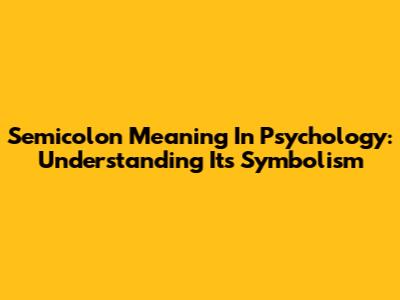 Semicolon Meaning In Psychology: Understanding Its Symbolism