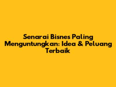 Senarai Bisnes Paling Menguntungkan: Idea & Peluang Terbaik