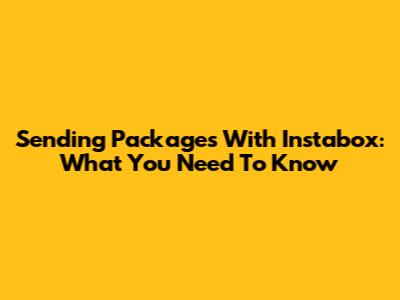 Sending Packages With Instabox: What You Need To Know