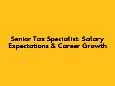 Senior Tax Specialist: Salary Expectations & Career Growth