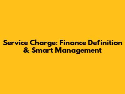 Service Charge: Finance Definition & Smart Management