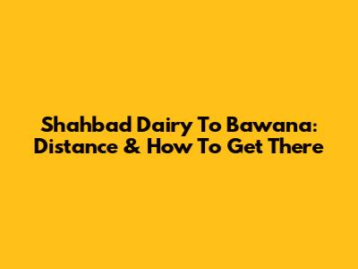 Shahbad Dairy To Bawana: Distance & How To Get There