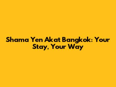 Shama Yen Akat Bangkok: Your Stay, Your Way