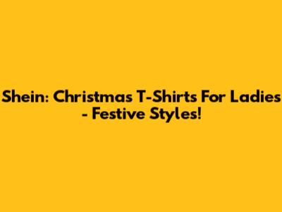 Shein: Christmas T-Shirts For Ladies - Festive Styles!