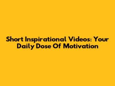 Short Inspirational Videos: Your Daily Dose Of Motivation