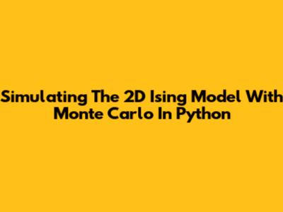 Simulating The 2D Ising Model With Monte Carlo In Python