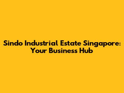 Sindo Industrial Estate Singapore: Your Business Hub
