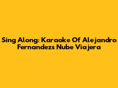 Sing Along: Karaoke Of Alejandro Fernandez's Nube Viajera