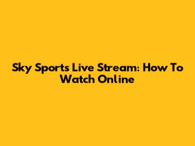 Sky Sports Live Stream: How To Watch Online