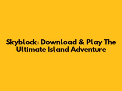 Skyblock: Download & Play The Ultimate Island Adventure