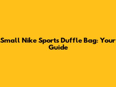 Small Nike Sports Duffle Bag: Your Guide