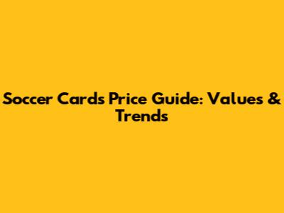 Soccer Cards Price Guide: Values & Trends